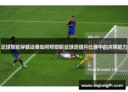 足球智能穿戴设备如何帮助职业球员提升比赛中的决策能力